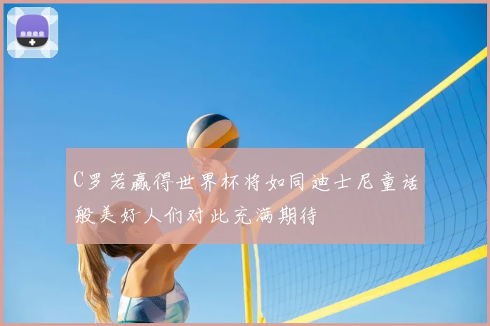 C罗若赢得世界杯将如同迪士尼童话般美好人们对此充满期待