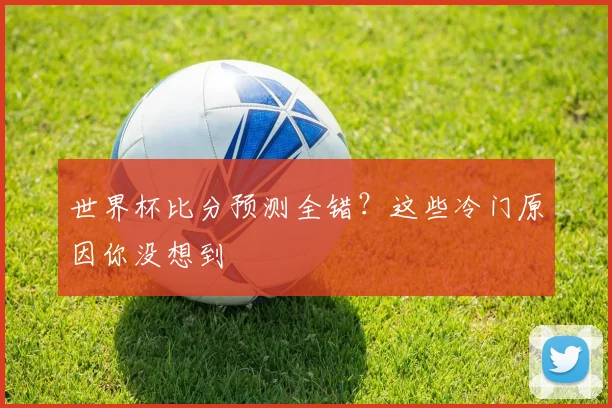 世界杯比分预测全错？这些冷门原因你没想到