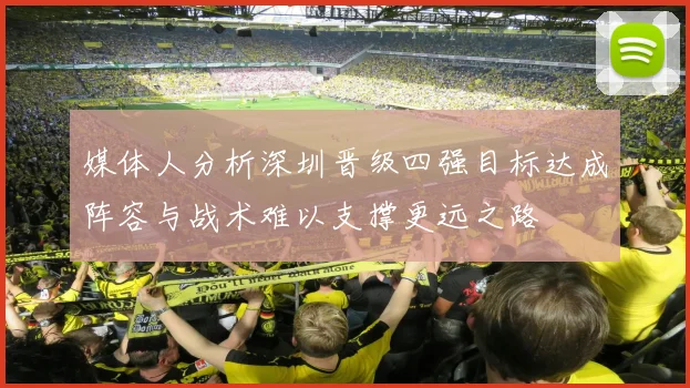 媒体人分析深圳晋级四强目标达成阵容与战术难以支撑更远之路