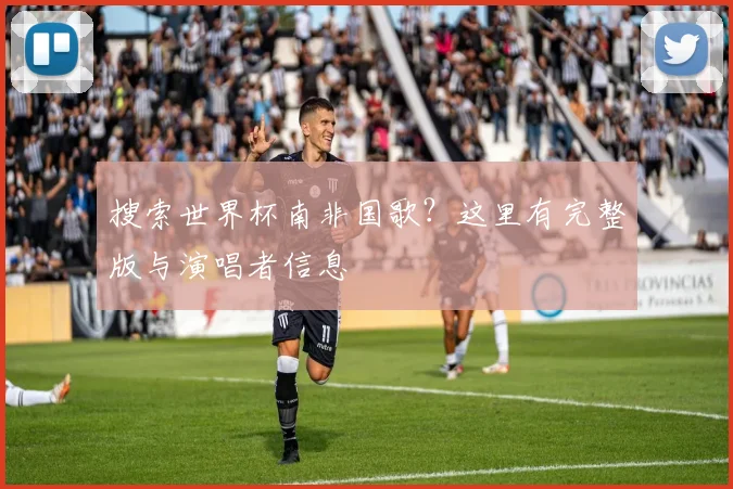 搜索世界杯南非国歌？这里有完整版与演唱者信息