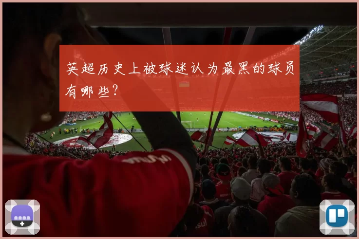 英超历史上被球迷认为最黑的球员有哪些？