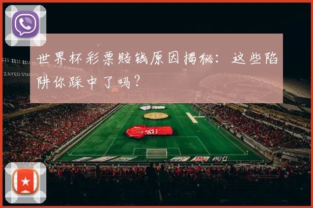 世界杯彩票赔钱原因揭秘：这些陷阱你踩中了吗？
