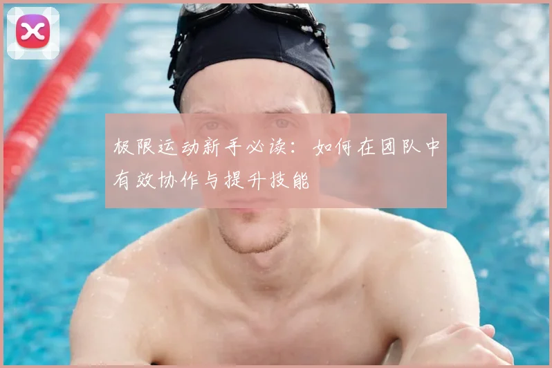 极限运动新手必读:如何在团队中有效协作与提升技能