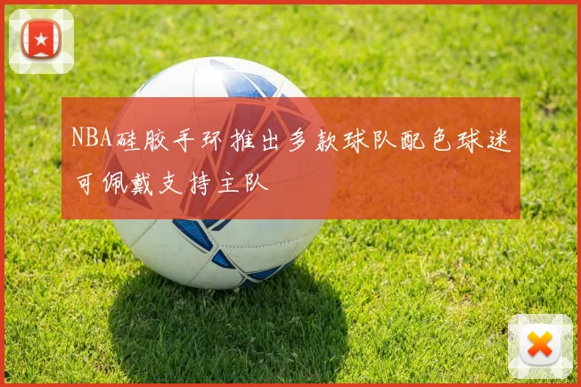 NBA硅胶手环推出多款球队配色球迷可佩戴支持主队