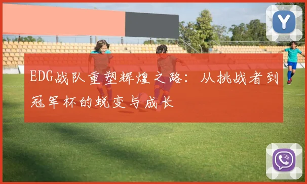EDG战队重塑辉煌之路：从挑战者到冠军杯的蜕变与成长
