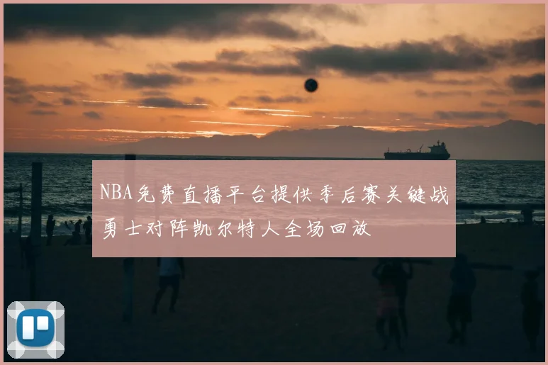 NBA免费直播平台提供季后赛关键战勇士对阵凯尔特人全场回放