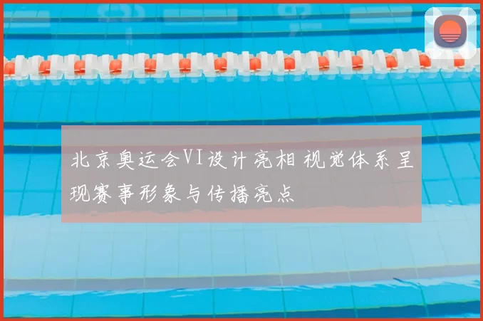 北京奥运会VI设计亮相 视觉体系呈现赛事形象与传播亮点