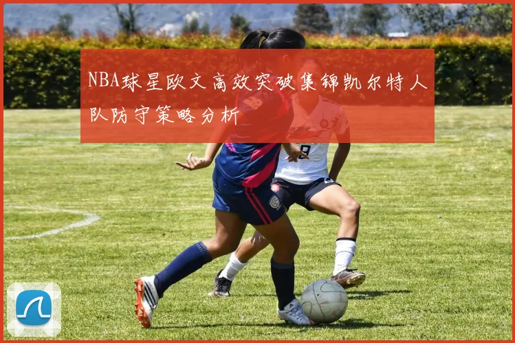 NBA球星欧文高效突破集锦凯尔特人队防守策略分析