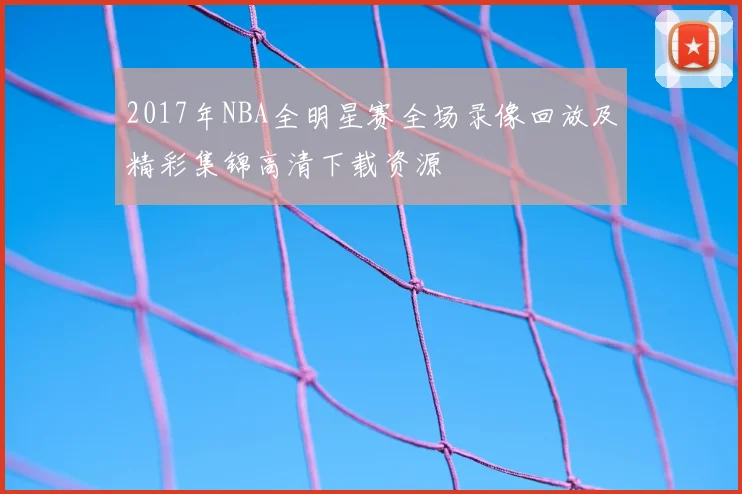 2017年NBA全明星赛全场录像回放及精彩集锦高清下载资源