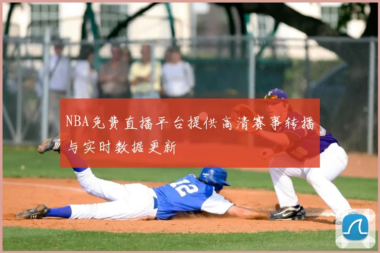 NBA免费直播平台提供高清赛事转播与实时数据更新