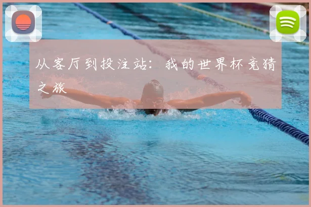 从客厅到投注站：我的世界杯竞猜之旅