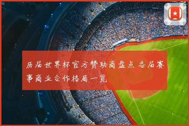 历届世界杯官方赞助商盘点 各届赛事商业合作格局一览