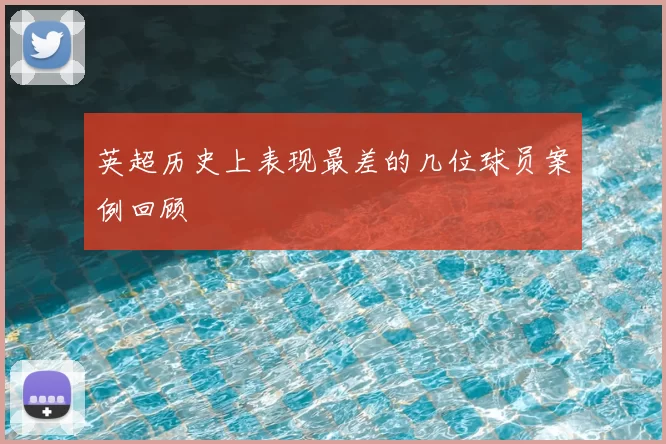 英超历史上表现最差的几位球员案例回顾