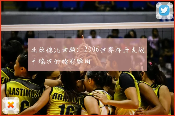 北欧德比回顾：2006世界杯丹麦战平瑞典的精彩瞬间