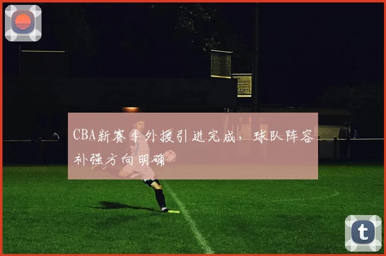 CBA新赛季外援引进完成，球队阵容补强方向明确