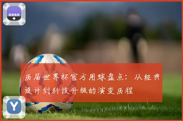 历届世界杯官方用球盘点：从经典设计到科技升级的演变历程