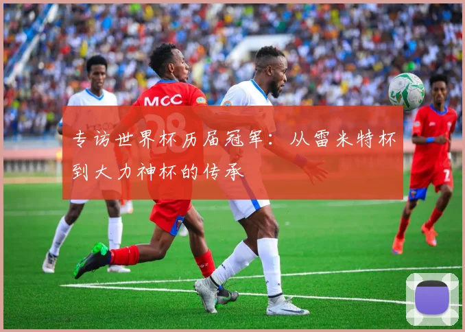 专访世界杯历届冠军：从雷米特杯到大力神杯的传承